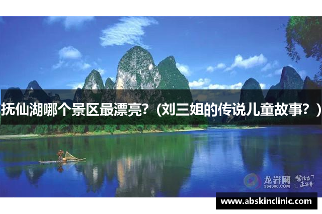抚仙湖哪个景区最漂亮？(刘三姐的传说儿童故事？)