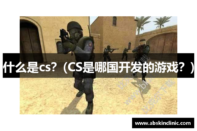 什么是cs？(CS是哪国开发的游戏？)